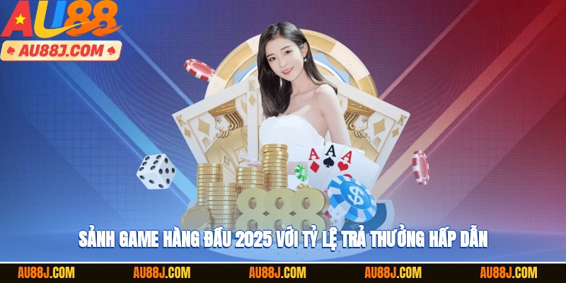 Sảnh game hàng đầu 2025 với tỷ lệ trả thưởng hấp dẫn